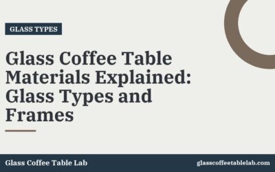 Glass Coffee Table Materials Explained: Glass Types and Frames