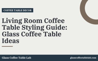 Living Room Coffee Table Styling Guide: Glass Coffee Table Ideas
