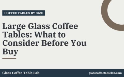 Large Glass Coffee Tables: What to Consider Before You Buy