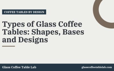 Types of Glass Coffee Tables: Shapes, Bases and Designs